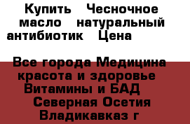 Купить : Чесночное масло - натуральный антибиотик › Цена ­ 2 929 - Все города Медицина, красота и здоровье » Витамины и БАД   . Северная Осетия,Владикавказ г.